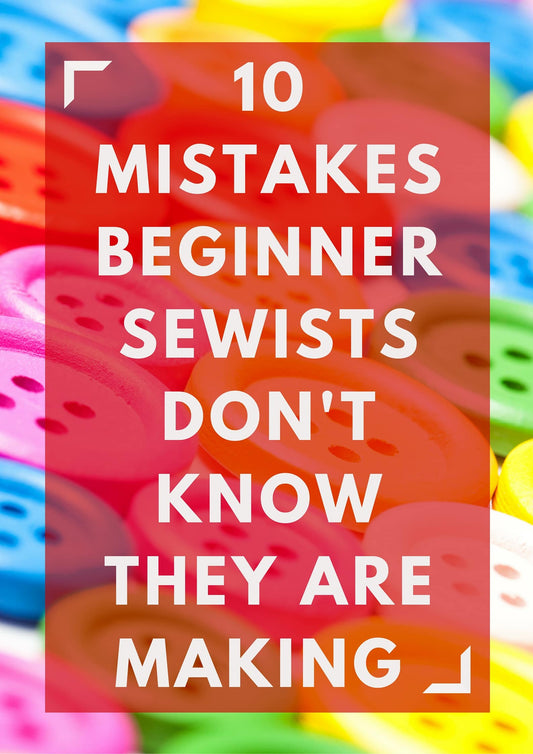 10 Mistakes Beginner Sewists Don't Know They Are Making