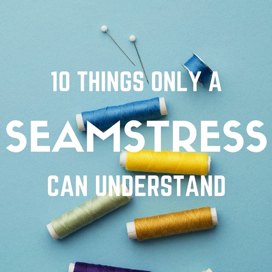 10 Things Only a Seamstress Can Understand