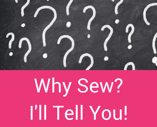 Why Sew? I'll Tell You!