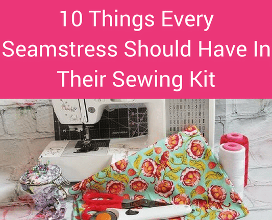 10 Things Every Beginner Seamstress Should Have In Their Sewing Kit